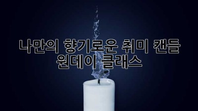 나만의 향기로운 취미, 캔들 원데이 클래스