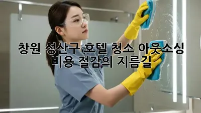 창원 성산구 호텔 청소 아웃소싱: 비용 절감의 지름길